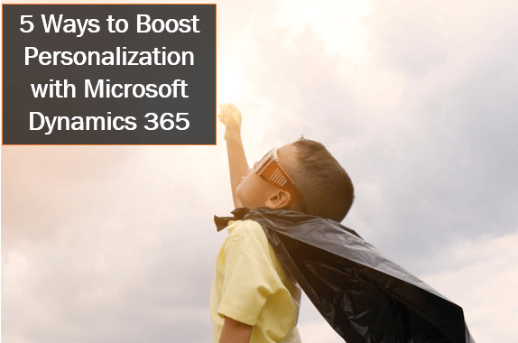 5 Ways to Boost Personalization with Microsoft Dynamics 365