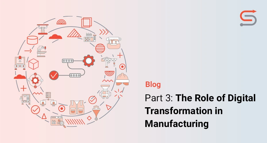 Part 3: The Role of Digital Transformation in the Manufacturing Industry