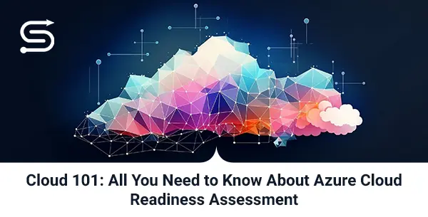 Cloud 101: All You Need to Know About Azure Cloud Readiness Assessment