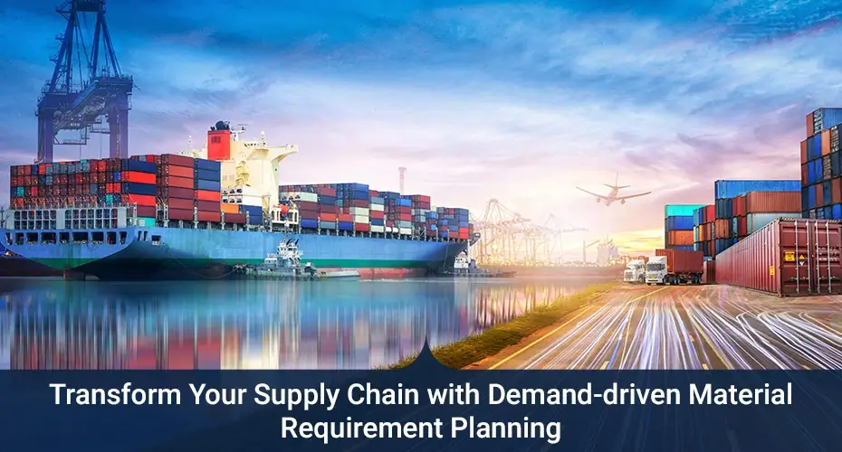 Transform Your Supply Chain with Demand-driven Material Requirement Planning